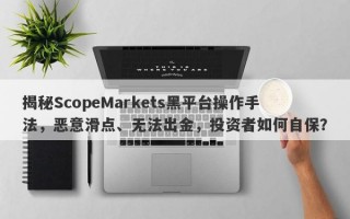 揭秘ScopeMarkets黑平台操作手法，恶意滑点、无法出金，投资者如何自保？