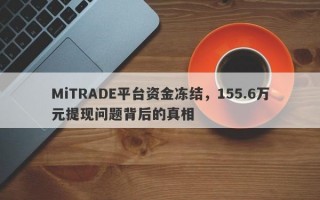 MiTRADE平台资金冻结，155.6万元提现问题背后的真相