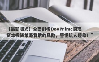 【最新曝光】全面剖析DooPrime德璞资本投资策略背后的风险，警惕坑人现象！”