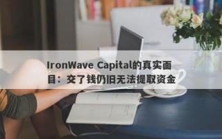 IronWave Capital的真实面目：交了钱仍旧无法提取资金