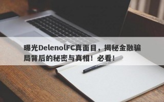 曝光DelenolFC真面目，揭秘金融骗局背后的秘密与真相！必看！