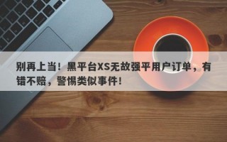 别再上当！黑平台XS无故强平用户订单，有错不赔，警惕类似事件！