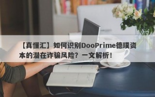 【真懂汇】如何识别DooPrime德璞资本的潜在诈骗风险？一文解析！