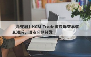 【毒蛇君】KCM Trade被投诉交易信息滞后，滑点问题频发
