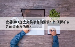 欧易OKX加密交易平台的漏洞：如何保护自己的资金与信息？