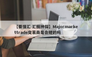 【要懂汇 汇圈神探】Majormarkettrade交易商是合规的吗
