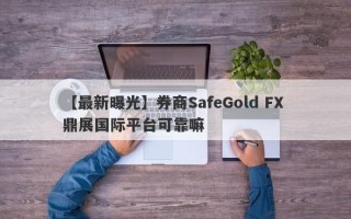 【最新曝光】券商SafeGold FX 鼎展国际平台可靠嘛
