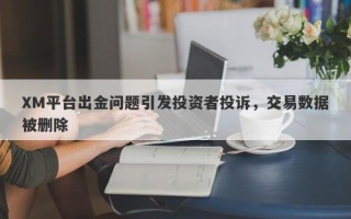 XM平台出金问题引发投资者投诉，交易数据被删除