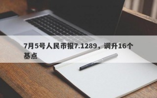 7月5号人民币报7.1289，调升16个基点