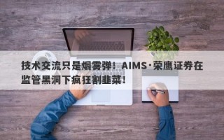 技术交流只是烟雾弹！AIMS·荣鹰证券在监管黑洞下疯狂割韭菜！