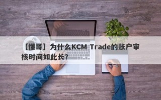 【懂哥】为什么KCM Trade的账户审核时间如此长？