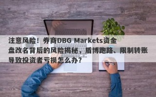 注意风险！券商DBG Markets资金盘改名背后的风险揭秘，盾博跑路、限制转账导致投资者亏损怎么办？