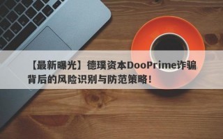 【最新曝光】德璞资本DooPrime诈骗背后的风险识别与防范策略！