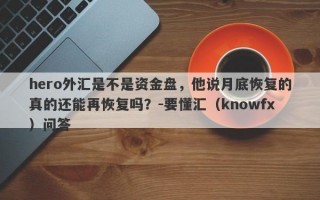 hero外汇是不是资金盘，他说月底恢复的真的还能再恢复吗？-要懂汇（knowfx）问答