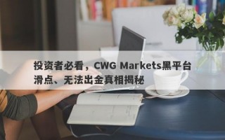 投资者必看，CWG Markets黑平台滑点、无法出金真相揭秘