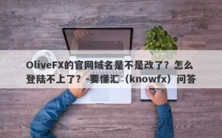 OliveFX的官网域名是不是改了？怎么登陆不上了？-要懂汇（knowfx）问答