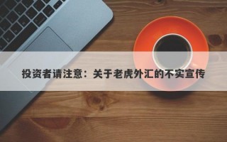 投资者请注意：关于老虎外汇的不实宣传