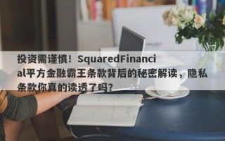 投资需谨慎！SquaredFinancial平方金融霸王条款背后的秘密解读，隐私条款你真的读透了吗？