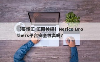 【要懂汇 汇圈神探】Nerico Brothers平台安全性高吗？
