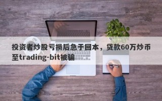 投资者炒股亏损后急于回本，贷款60万炒币至trading-bit被骗