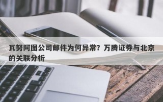 瓦努阿图公司邮件为何异常？万腾证券与北京的关联分析