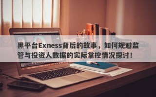 黑平台Exness背后的故事，如何规避监管与投资人数据的实际掌控情况探讨！