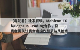 【毒蛇君】独家解读，Mabicon FX与Pegasus Trading合作，投资者需关注资金盘操作细节与风险点！