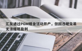 汇友通过PGM赠金活动开户，但因违规交易无法提现盈利