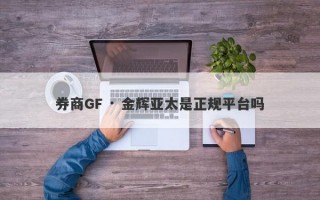 券商GF · 金辉亚太是正规平台吗