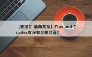 【要懂汇 最新文章】Tips and Trades有没有合规监管？
