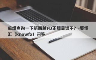 麻烦查询一下新西兰FD正规靠谱不？-要懂汇（knowfx）问答