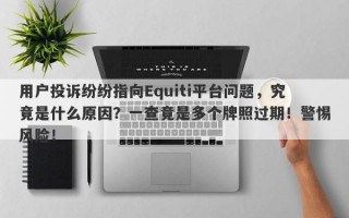 用户投诉纷纷指向Equiti平台问题，究竟是什么原因？一查竟是多个牌照过期！警惕风险！