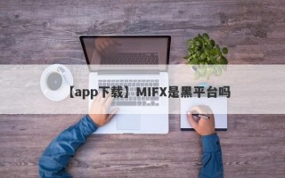 【app下载】MIFX是黑平台吗
