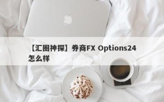 【汇圈神探】券商FX Options24怎么样
