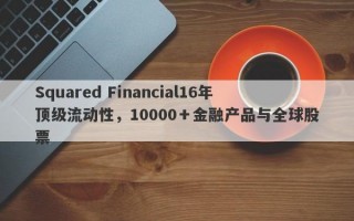 Squared Financial16年顶级流动性，10000＋金融产品与全球股票