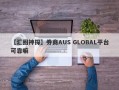 【汇圈神探】券商AUS GLOBAL平台可靠嘛
