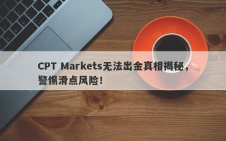 CPT Markets无法出金真相揭秘，警惕滑点风险！