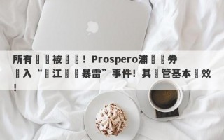 所有賬戶被凍結！Prospero浦華證券捲入“長江換匯暴雷”事件！其監管基本無效！