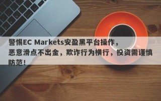 警惕EC Markets安盈黑平台操作，恶意滑点不出金，欺诈行为横行，投资需谨慎防范！