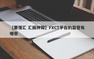 【要懂汇 汇圈神探】FXCT平台的监管有哪些
