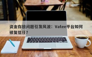 资金存放问题引发风波：Vatee平台如何修复信任？