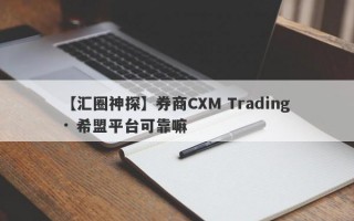 【汇圈神探】券商CXM Trading · 希盟平台可靠嘛
