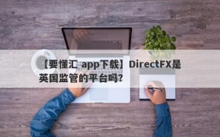 【要懂汇 app下载】DirectFX是英国监管的平台吗？
