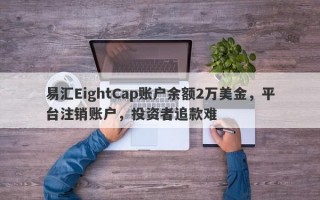 易汇EightCap账户余额2万美金，平台注销账户，投资者追款难