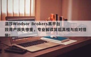 温莎Windsor Brokers黑平台致用户损失惨重，专业解读背后真相与应对措施！