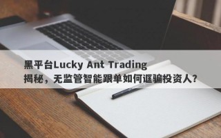 黑平台Lucky Ant Trading揭秘，无监管智能跟单如何诓骗投资人？