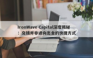 IronWave Capital深度揭秘：交钱并非通向出金的快捷方式