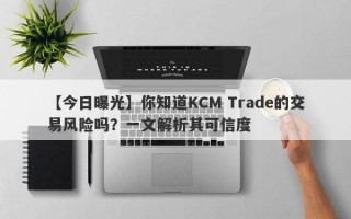 【今日曝光】你知道KCM Trade的交易风险吗？一文解析其可信度