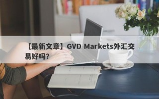 【最新文章】GVD Markets外汇交易好吗？
