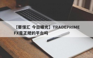 【要懂汇 今日曝光】TRADEPRIMEFX是正规的平台吗
